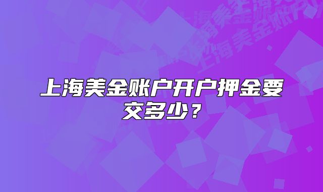 上海美金賬戶開戶押金要交多少？