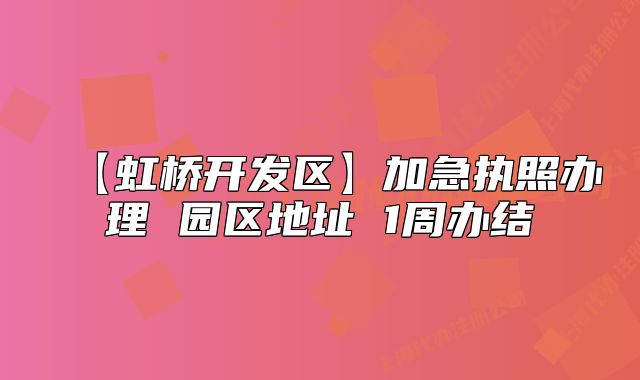 【虹橋開發(fā)區(qū)】加急執(zhí)照辦理 園區(qū)地址 1周辦結(jié)