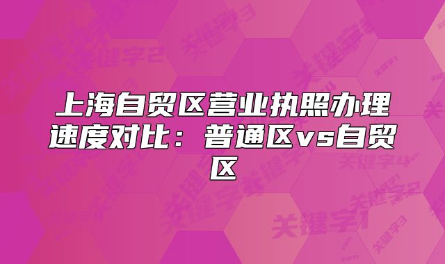 上海自貿(mào)區(qū)營業(yè)執(zhí)照辦理速度對比：普通區(qū)vs自貿(mào)區(qū)