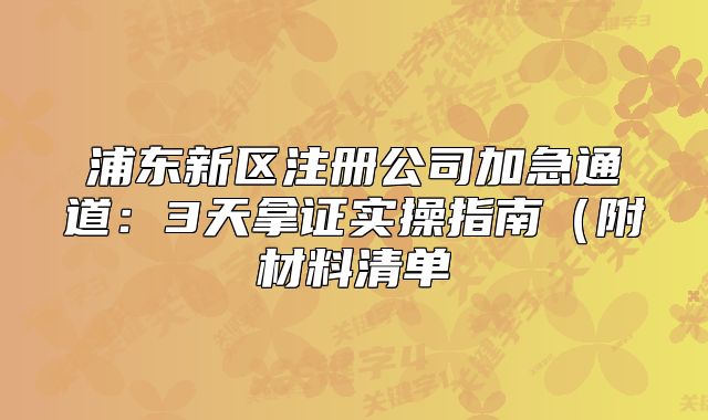 浦東新區(qū)注冊公司加急通道：3天拿證實操指南（附材料清單