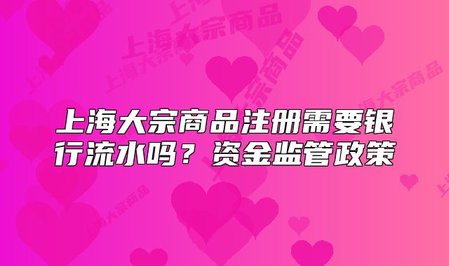 上海大宗商品注冊(cè)需要銀行流水嗎？資金監(jiān)管政策