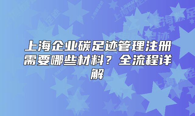 上海企業(yè)碳足跡管理注冊(cè)需要哪些材料？全流程詳解
