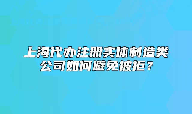 上海代辦注冊實(shí)體制造類公司如何避免被拒？