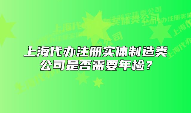 上海代辦注冊實體制造類公司是否需要年檢？