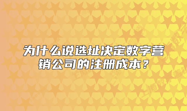 為什么說選址決定數(shù)字營銷公司的注冊(cè)成本？