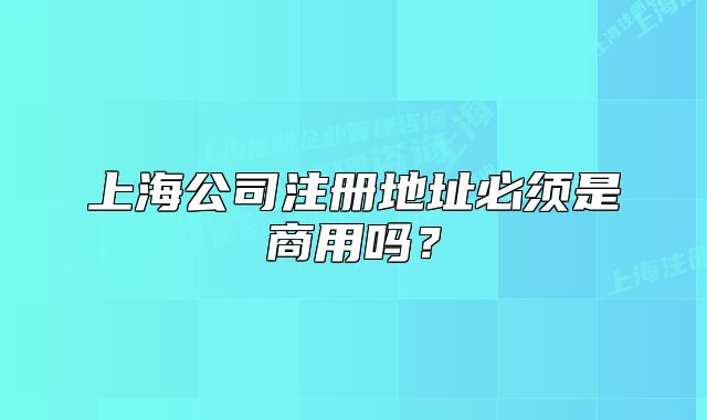 上海公司注冊地址必須是商用嗎？