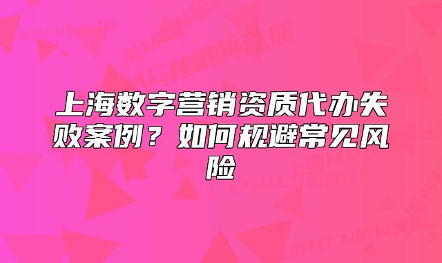 上海數(shù)字營銷資質(zhì)代辦失敗案例？如何規(guī)避常見風(fēng)險