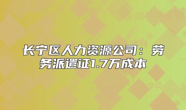 長寧區(qū)人力資源公司：勞務(wù)派遣證1.7萬成本