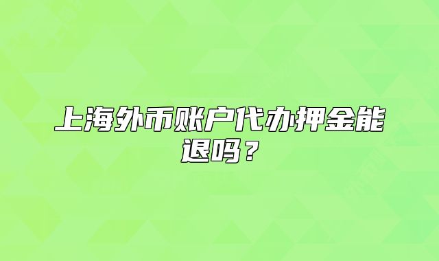 上海外幣賬戶代辦押金能退嗎？