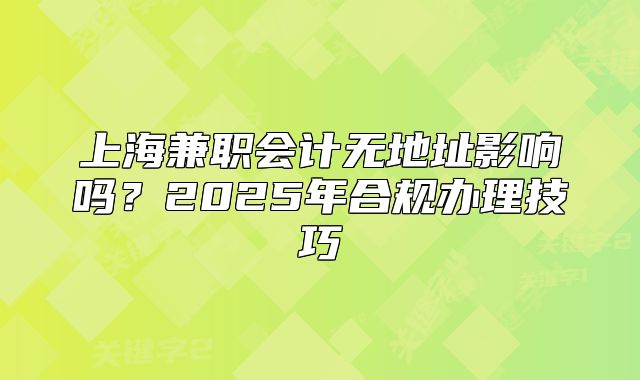 上海兼職會(huì)計(jì)無地址影響嗎？2025年合規(guī)辦理技巧