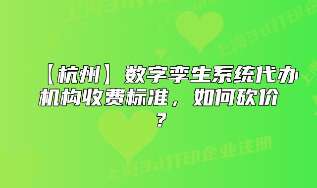 【杭州】數(shù)字孿生系統(tǒng)代辦機構(gòu)收費標準，如何砍價？