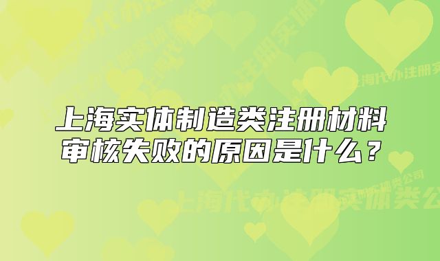 上海實(shí)體制造類注冊材料審核失敗的原因是什么？