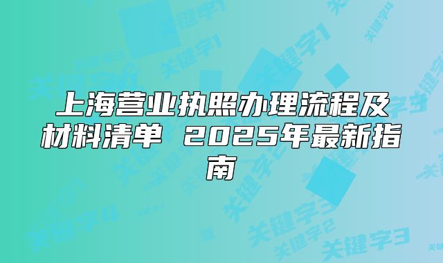 上海營業(yè)執(zhí)照辦理流程及材料清單 2025年最新指南