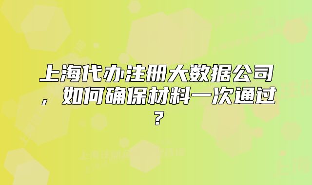 上海代辦注冊大數(shù)據(jù)公司，如何確保材料一次通過？