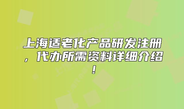上海適老化產(chǎn)品研發(fā)注冊，代辦所需資料詳細(xì)介紹！