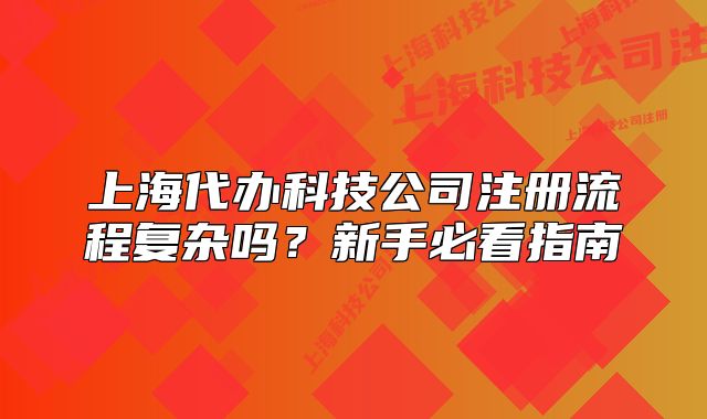 上海代辦科技公司注冊流程復(fù)雜嗎？新手必看指南