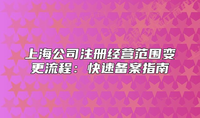 上海公司注冊經(jīng)營范圍變更流程:快速備案指南