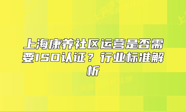 上?？叼B(yǎng)社區(qū)運營是否需要ISO認證？行業(yè)標(biāo)準解析