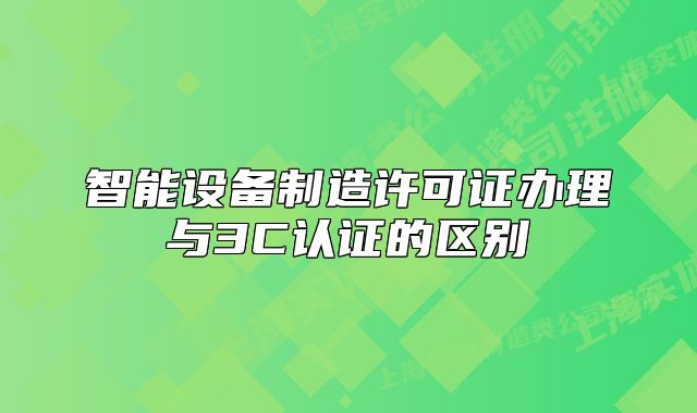 智能設(shè)備制造許可證辦理與3C認(rèn)證的區(qū)別