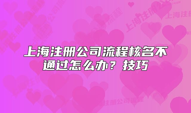 上海注冊(cè)公司流程核名不通過怎么辦？技巧