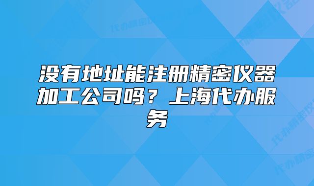 沒(méi)有地址能注冊(cè)精密儀器加工公司嗎？上海代辦服務(wù)