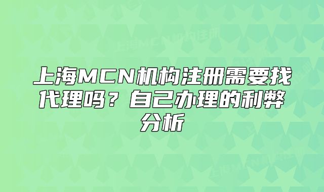 上海MCN機(jī)構(gòu)注冊(cè)需要找代理嗎？自己辦理的利弊分析