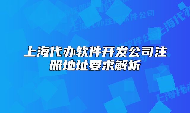 上海代辦軟件開發(fā)公司注冊地址要求解析