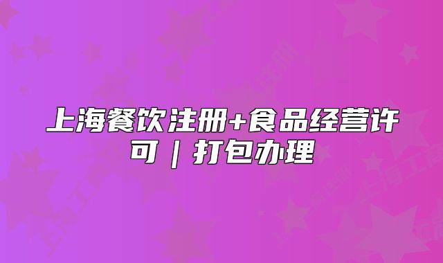 上海餐飲注冊(cè)+食品經(jīng)營(yíng)許可｜打包辦理