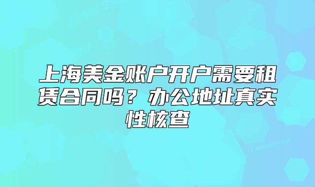 上海美金賬戶開戶需要租賃合同嗎？辦公地址真實性核查