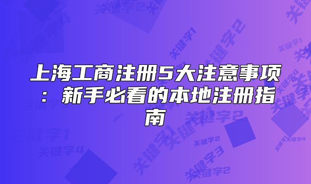 上海工商注冊5大注意事項：新手必看的本地注冊指南