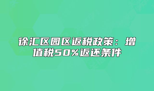 徐匯區(qū)園區(qū)返稅政策：增值稅50%返還條件