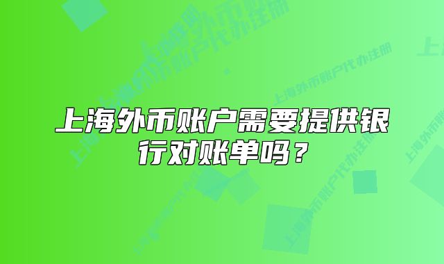上海外幣賬戶需要提供銀行對(duì)賬單嗎？