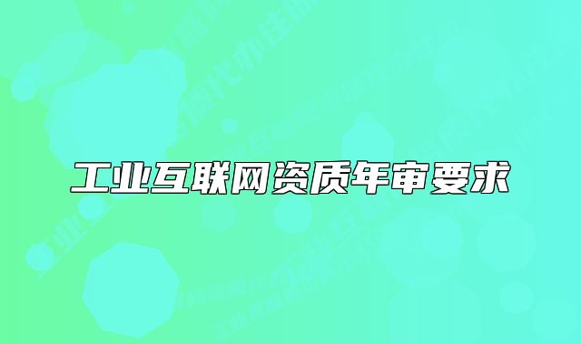 工業(yè)互聯(lián)網(wǎng)資質(zhì)年審要求