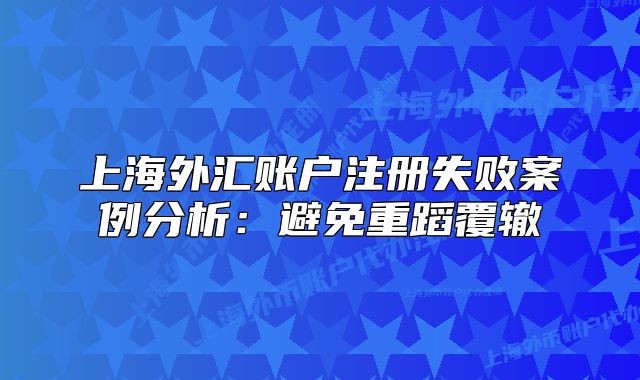 上海外匯賬戶注冊失敗案例分析：避免重蹈覆轍
