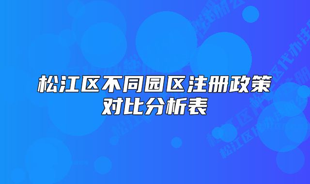 松江區(qū)不同園區(qū)注冊(cè)政策對(duì)比分析表