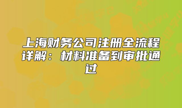 上海財務(wù)公司注冊全流程詳解：材料準備到審批通過