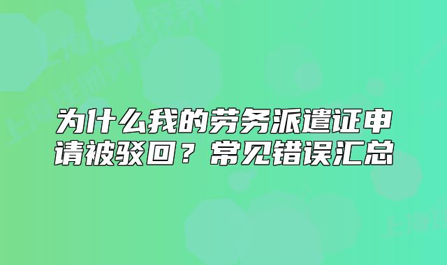 為什么我的勞務派遣證申請被駁回？常見錯誤匯總