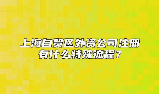 上海自貿(mào)區(qū)外資公司注冊有什么特殊流程？