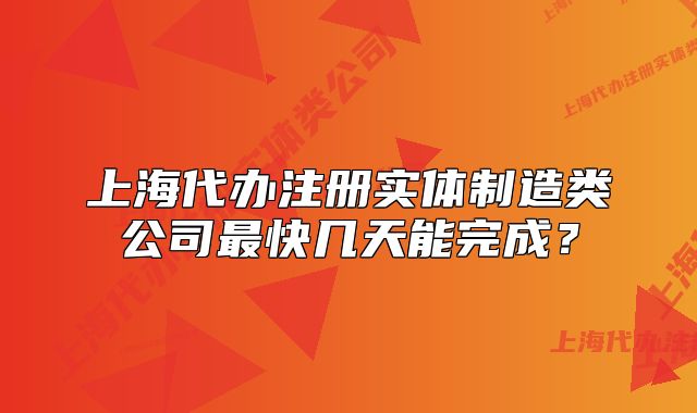 上海代辦注冊實體制造類公司最快幾天能完成？