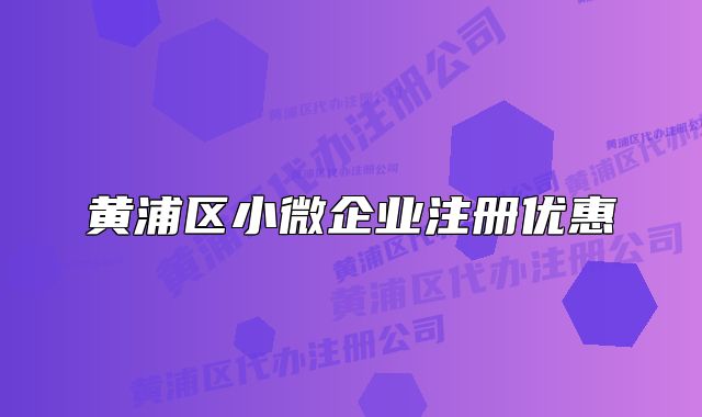 黃浦區(qū)小微企業(yè)注冊(cè)優(yōu)惠