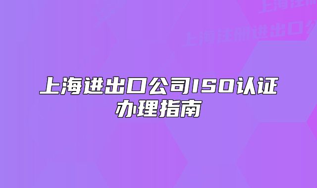 上海進(jìn)出口公司ISO認(rèn)證辦理指南