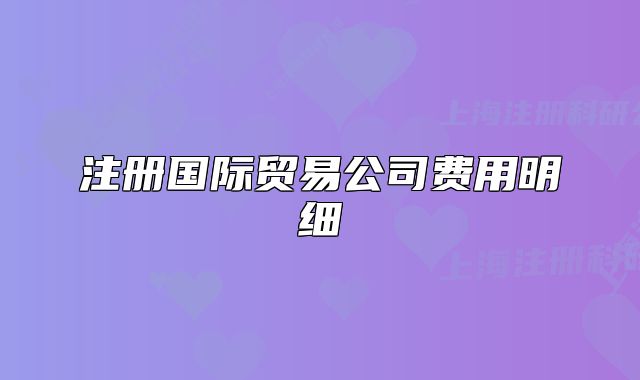 注冊國際貿(mào)易公司費用明細