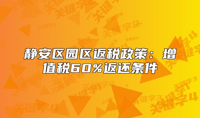 靜安區(qū)園區(qū)返稅政策：增值稅60%返還條件