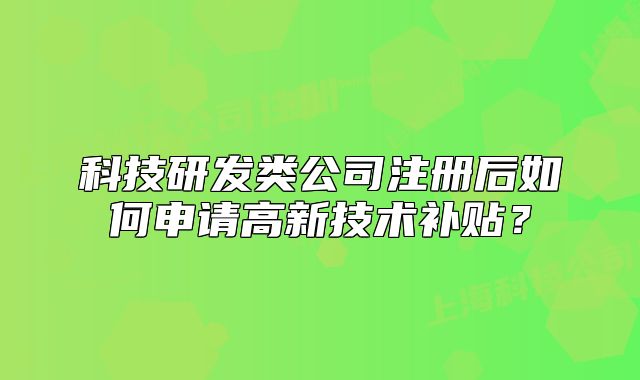 科技研發(fā)類公司注冊后如何申請高新技術(shù)補(bǔ)貼？