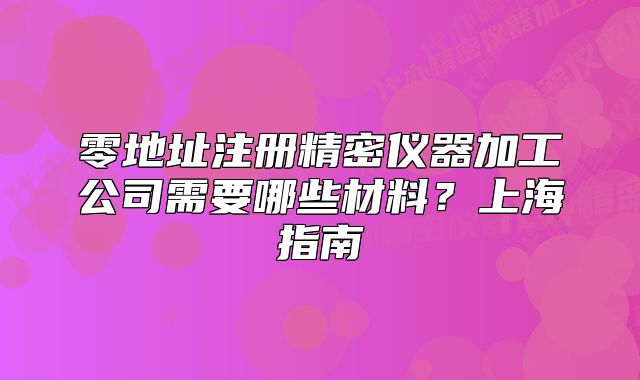 零地址注冊(cè)精密儀器加工公司需要哪些材料？上海指南