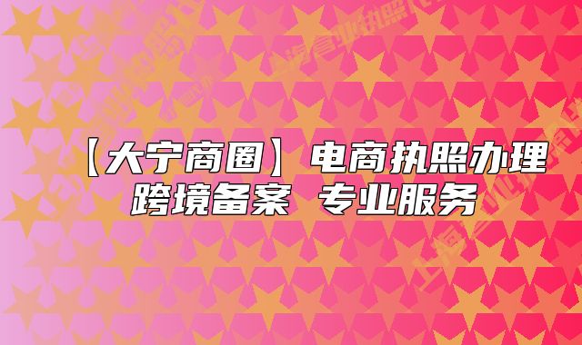 【大寧商圈】電商執(zhí)照辦理 跨境備案 專業(yè)服務(wù)