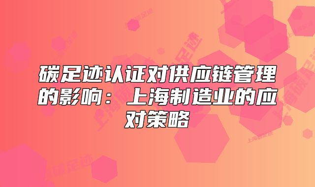 碳足跡認(rèn)證對(duì)供應(yīng)鏈管理的影響：上海制造業(yè)的應(yīng)對(duì)策略