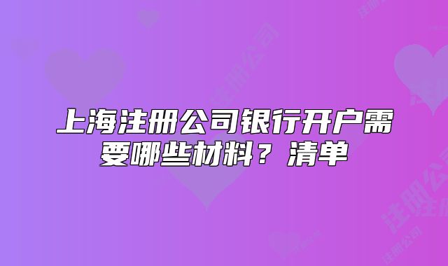 上海注冊(cè)公司銀行開戶需要哪些材料？清單