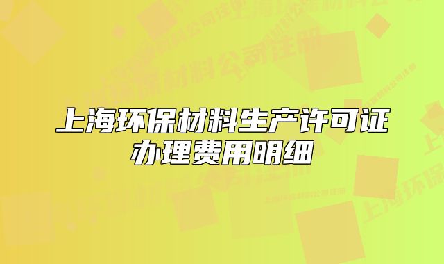 上海環(huán)保材料生產(chǎn)許可證辦理費用明細