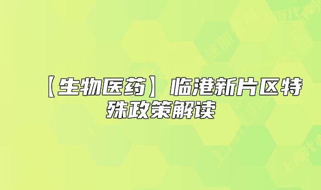【生物醫(yī)藥】臨港新片區(qū)特殊政策解讀